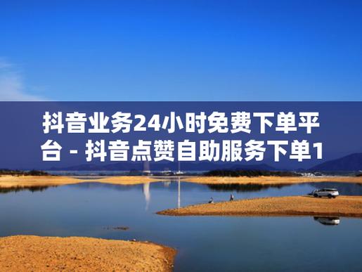 抖音粉丝自助服务下单10个赞-抖音点赞购买便宜平台